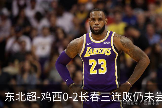 东北超-鸡西0-2长春三连败仍未尝胜绩 长春收获联赛第二胜居榜首