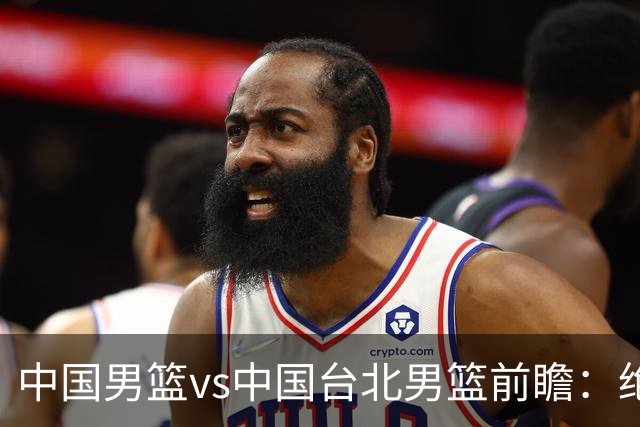 中国男篮vs中国台北男篮前瞻：绝境一战已无退路 杨瀚森率队全力争胜