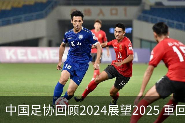 中国足协回顾2024展望2025 重回正轨重新出发
