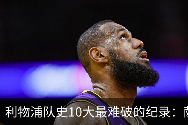 利物浦队史10大最难破的纪录：萨拉赫第8，榜首神迹根本复制不了