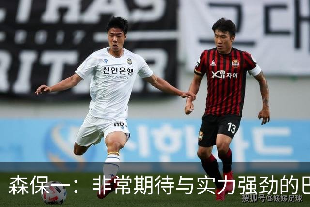 森保一：非常期待与实力强劲的巴西交锋 日本有机会赢